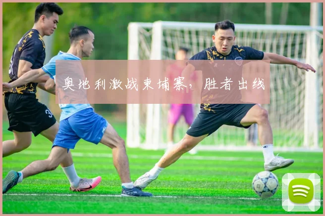 奥地利激战柬埔寨，胜者出线