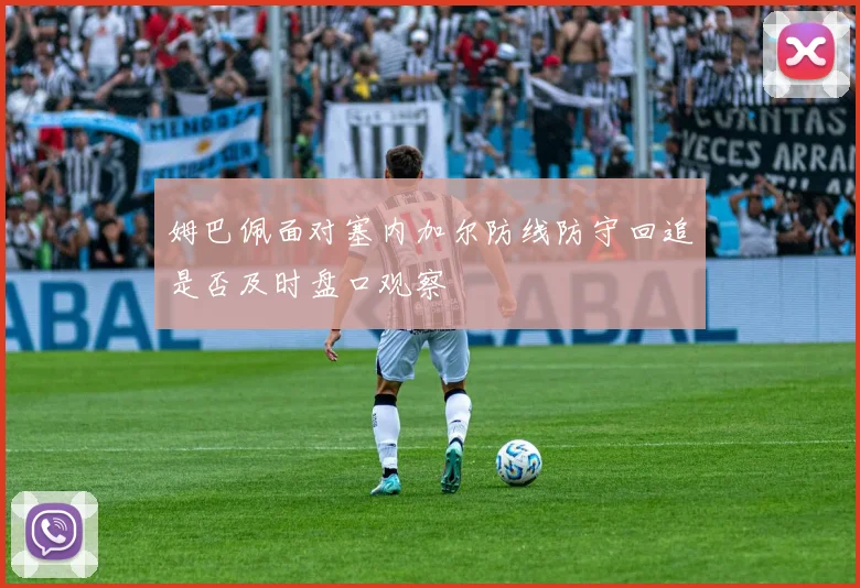 姆巴佩面对塞内加尔防线防守回追是否及时盘口观察