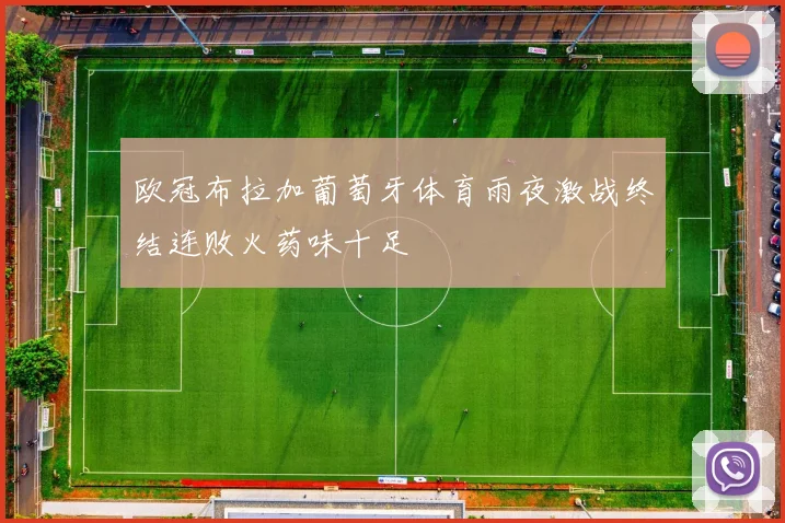 欧冠布拉加葡萄牙体育雨夜激战终结连败火药味十足