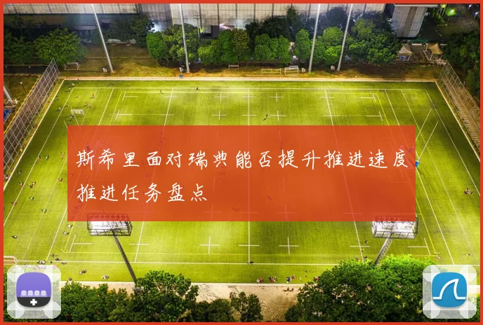 斯希里面对瑞典能否提升推进速度推进任务盘点