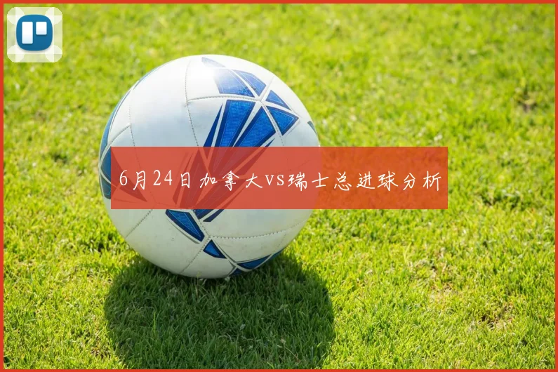 6月24日加拿大vs瑞士总进球分析