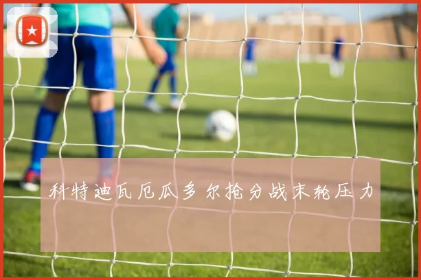 科特迪瓦厄瓜多尔抢分战末轮压力