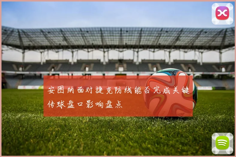 安图纳面对捷克防线能否完成关键传球盘口影响盘点