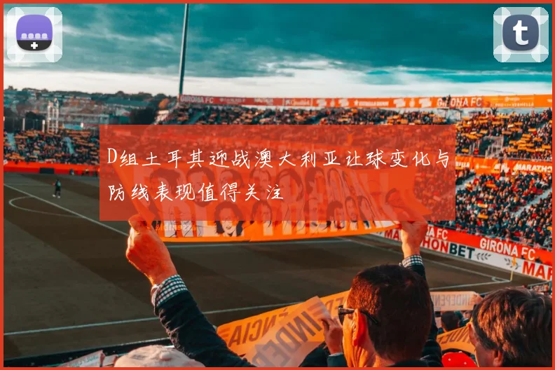 D组土耳其迎战澳大利亚让球变化与防线表现值得关注