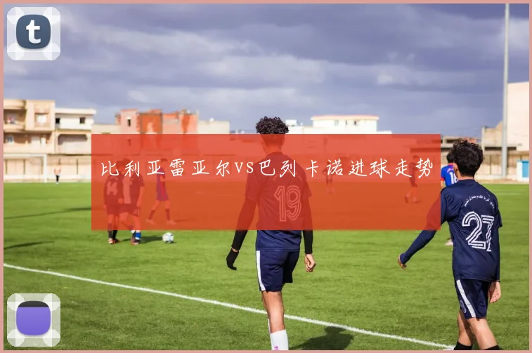 比利亚雷亚尔vs巴列卡诺进球走势