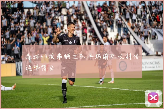 森林vs埃弗顿主队半场前队长斜传边锋得分