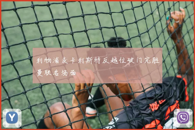 利物浦麦卡利斯特反越位破门完胜曼联名场面