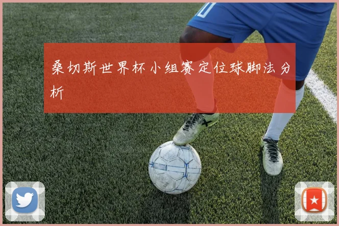桑切斯世界杯小组赛定位球脚法分析