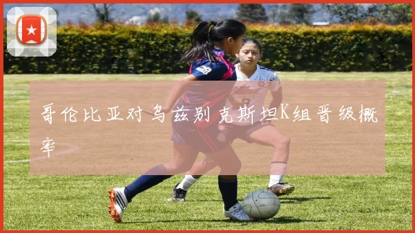 哥伦比亚对乌兹别克斯坦K组晋级概率