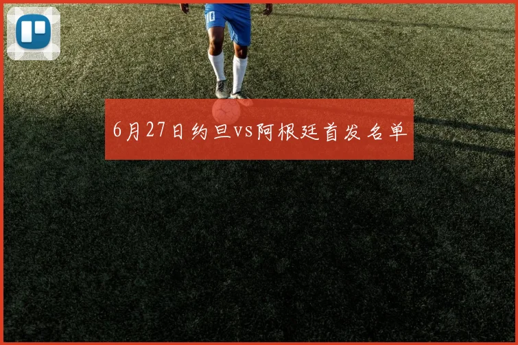 6月27日约旦vs阿根廷首发名单