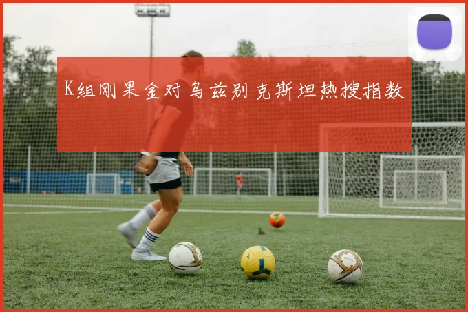 K组刚果金对乌兹别克斯坦热搜指数