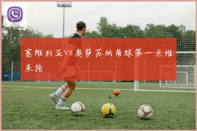 塞维利亚vs奥萨苏纳角球第一点谁来抢