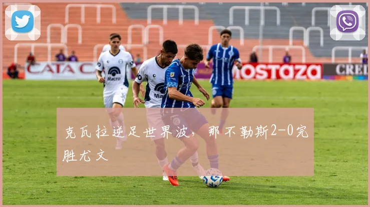 克瓦拉逆足世界波，那不勒斯2-0完胜尤文