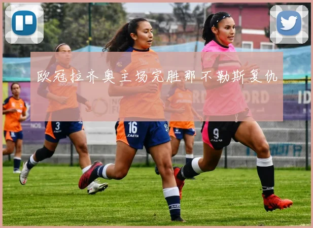 欧冠拉齐奥主场完胜那不勒斯复仇