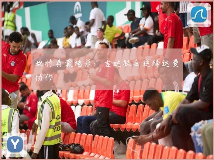 坎特奔袭绝杀，吉达联合逆转达曼协作
