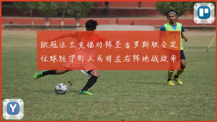 欧冠法兰克福对阵圣吉罗斯联合定位球防守盯人或将左右阵地战效率