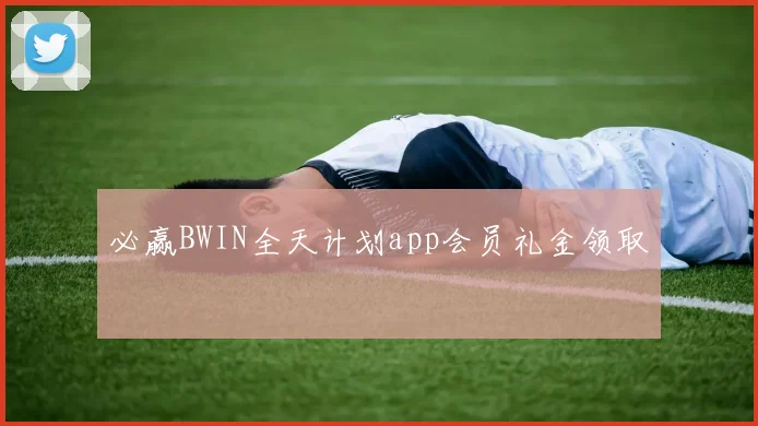 必赢BWIN全天计划app会员礼金领取