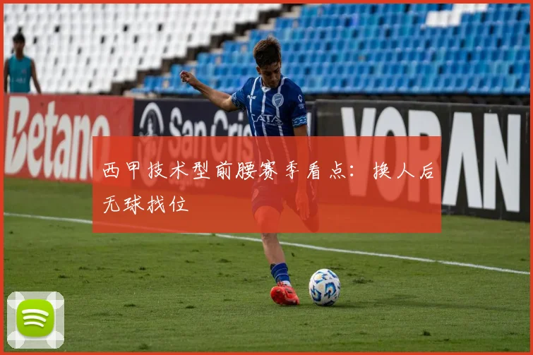 西甲技术型前腰赛季看点：换人后无球找位