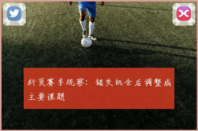 科莫赛季观察：错失机会后调整成主要课题