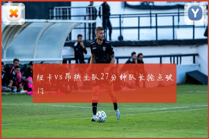 纽卡vs昂热主队27分钟队长抢点破门