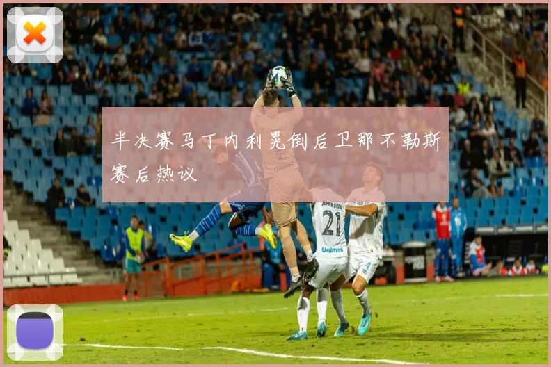 半决赛马丁内利晃倒后卫那不勒斯赛后热议