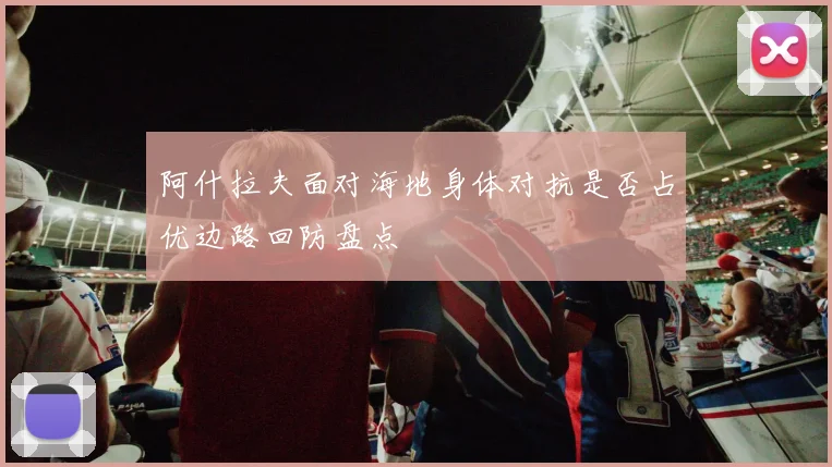 阿什拉夫面对海地身体对抗是否占优边路回防盘点