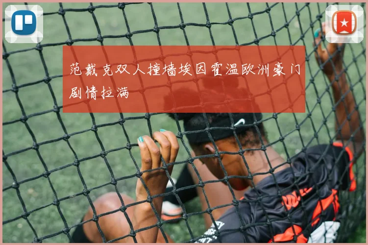 范戴克双人撞墙埃因霍温欧洲豪门剧情拉满