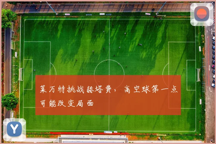 莱万特挑战赫塔费，高空球第一点可能改变局面