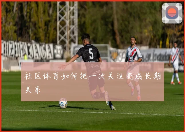 社区体育如何把一次关注变成长期关系