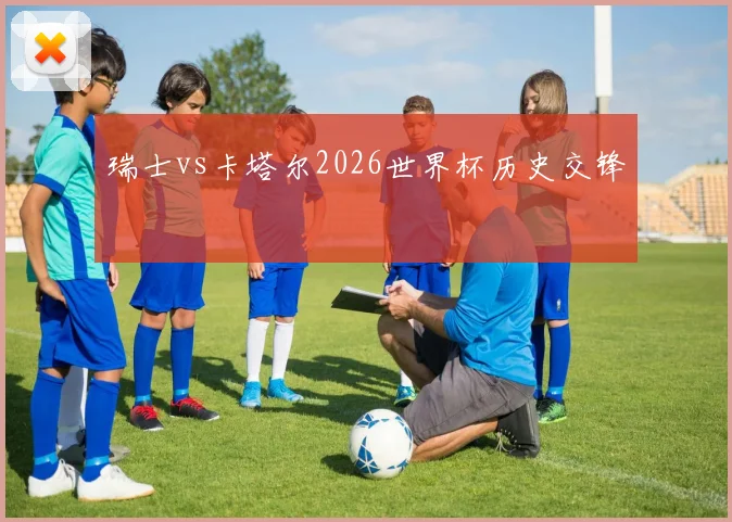 瑞士vs卡塔尔2026世界杯历史交锋